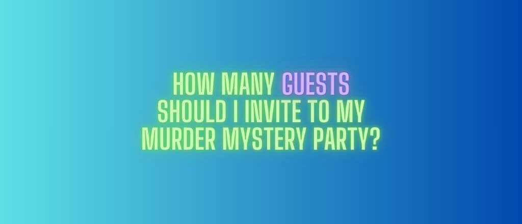 How Many Guests Should I Invite to My Murder Mystery Party?